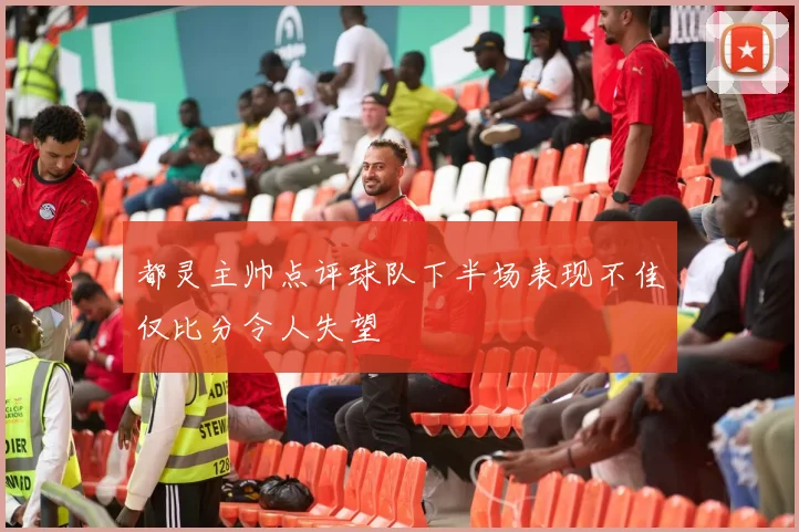 都灵主帅点评球队下半场表现不佳仅比分令人失望