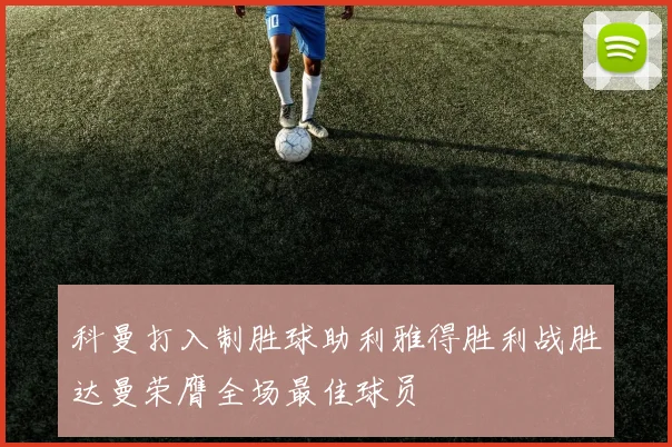 科曼打入制胜球助利雅得胜利战胜达曼荣膺全场最佳球员